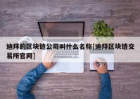 迪拜的区块链公司叫什么名称[迪拜区块链交易所官网]