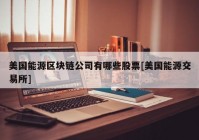 美国能源区块链公司有哪些股票[美国能源交易所]